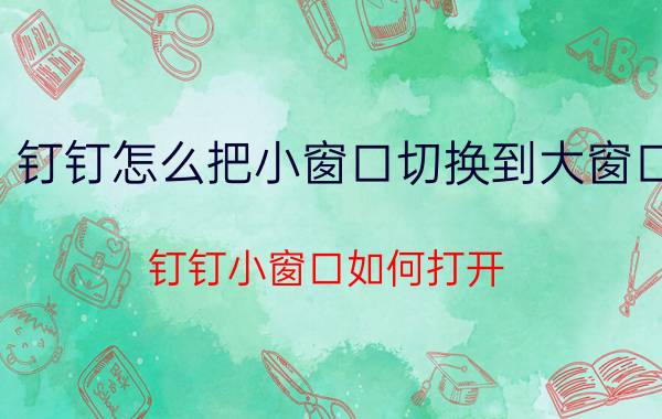 钉钉怎么把小窗口切换到大窗口 钉钉小窗口如何打开？